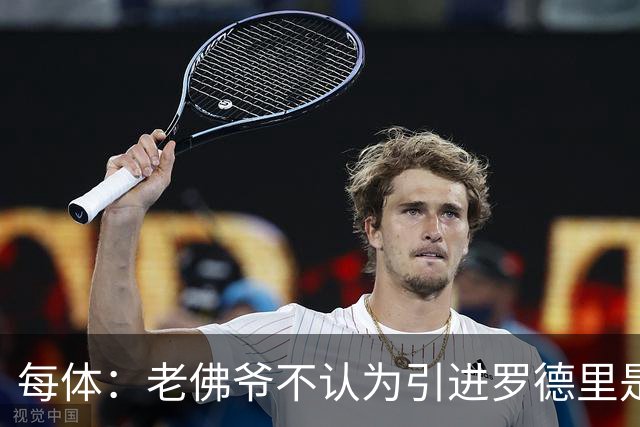 每体：老佛爷不认为引进罗德里是优先事项，身体疑虑是加盟障碍