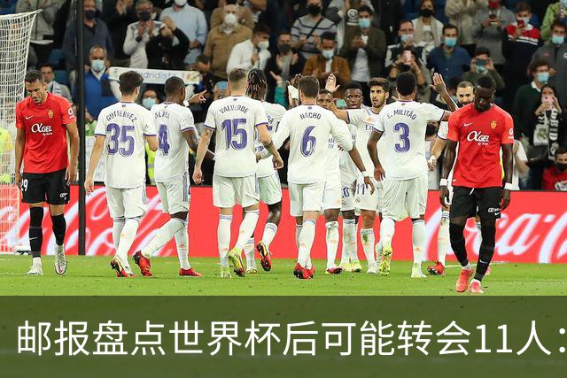 邮报盘点世界杯后可能转会11人：库库雷利亚、大马丁、麦卡等在列